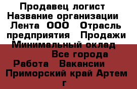 Продавец-логист › Название организации ­ Лента, ООО › Отрасль предприятия ­ Продажи › Минимальный оклад ­ 23 000 - Все города Работа » Вакансии   . Приморский край,Артем г.